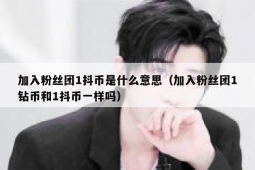 加入粉丝团1抖币是什么意思（加入粉丝团1钻币和1抖币一样吗）