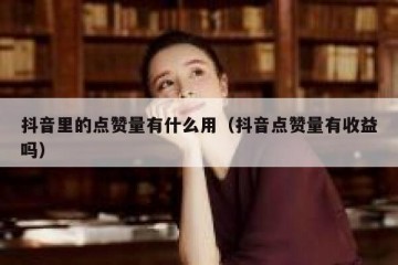 抖音里的点赞量有什么用（抖音点赞量有收益吗）