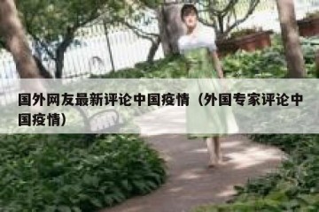 国外网友最新评论中国疫情（外国专家评论中国疫情）