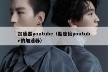 加速器youtube（能连接youtube的加速器）