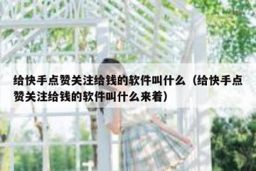 给快手点赞关注给钱的软件叫什么（给快手点赞关注给钱的软件叫什么来着）