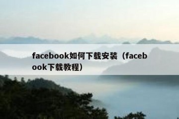 facebook如何下载安装（facebook下载教程）