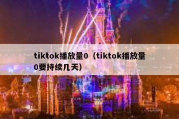tiktok播放量0（tiktok播放量0要持续几天）