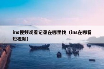 ins视频观看记录在哪里找（ins在哪看短视频）