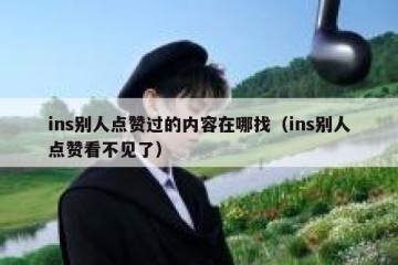 ins别人点赞过的内容在哪找（ins别人点赞看不见了）