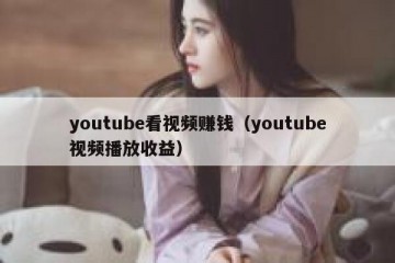 youtube看视频赚钱（youtube视频播放收益）
