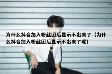 为什么抖音加入粉丝团后显示不出来了（为什么抖音加入粉丝团后显示不出来了呢）