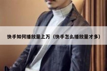 快手如何播放量上万（快手怎么播放量才多）
