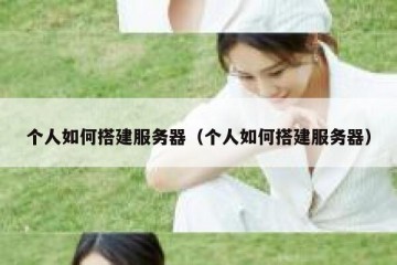 个人如何搭建服务器（个人如何搭建服务器）