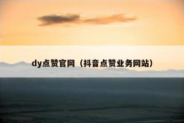 dy点赞官网（抖音点赞业务网站）