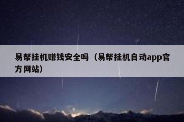 易帮挂机赚钱安全吗（易帮挂机自动app官方网站）