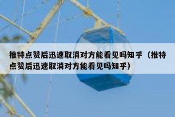 推特点赞后迅速取消对方能看见吗知乎（推特点赞后迅速取消对方能看见吗知乎）