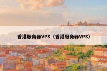 香港服务器VPS（香港服务器VPS）