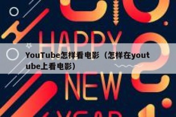 YouTube怎样看电影（怎样在youtube上看电影）