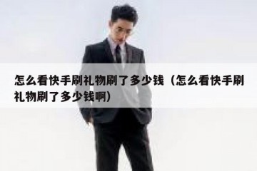 怎么看快手刷礼物刷了多少钱（怎么看快手刷礼物刷了多少钱啊）