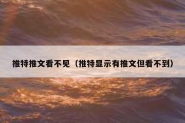 推特推文看不见（推特显示有推文但看不到）