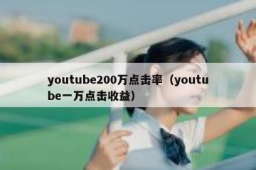youtube200万点击率（youtube一万点击收益）