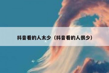 抖音看的人太少（抖音看的人很少）