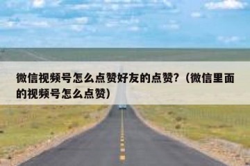 微信视频号怎么点赞好友的点赞?（微信里面的视频号怎么点赞）