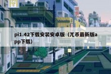 pi1.42下载安装安卓版（兀币最新版app下载）
