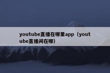 youtube直播在哪里app（youtube直播间在哪）