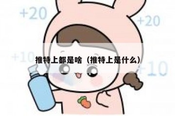 推特上都是啥（推特上是什么）