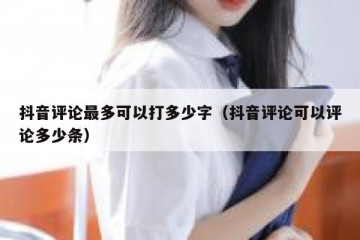 抖音评论最多可以打多少字（抖音评论可以评论多少条）