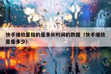 快手播放量指的是多长时间的数据（快手播放量是多少）