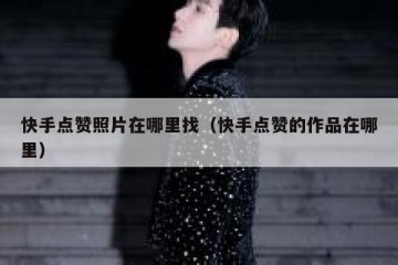 快手点赞照片在哪里找（快手点赞的作品在哪里）
