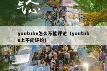 youtube怎么不能评论（youtube上不能评论）
