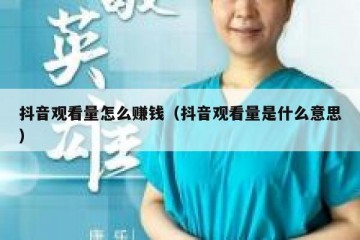 抖音观看量怎么赚钱（抖音观看量是什么意思）