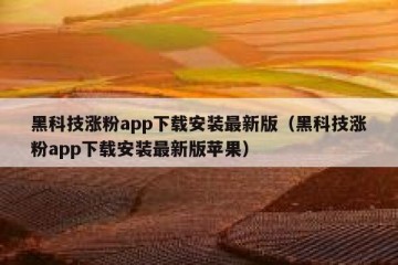 黑科技涨粉app下载安装最新版（黑科技涨粉app下载安装最新版苹果）