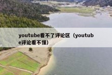 youtube看不了评论区（youtube评论看不懂）