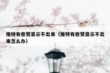 推特有些赞显示不出来（推特有些赞显示不出来怎么办）