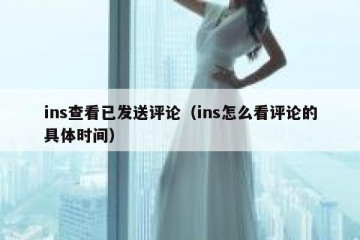 ins查看已发送评论（ins怎么看评论的具体时间）