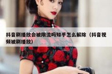 抖音刷播放会被限流吗知乎怎么解除（抖音视频被刷播放）