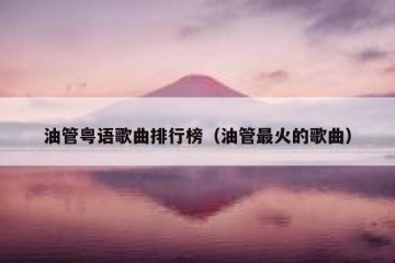 油管粤语歌曲排行榜（油管最火的歌曲）