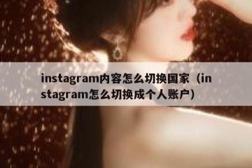 instagram内容怎么切换国家（instagram怎么切换成个人账户）