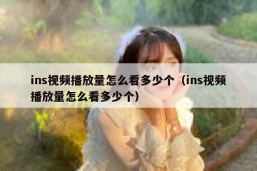 ins视频播放量怎么看多少个（ins视频播放量怎么看多少个）