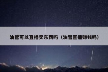油管可以直播卖东西吗（油管直播赚钱吗）