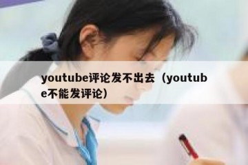 youtube评论发不出去（youtube不能发评论）