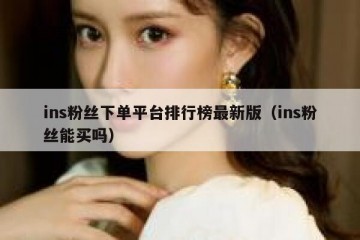 ins粉丝下单平台排行榜最新版（ins粉丝能买吗）