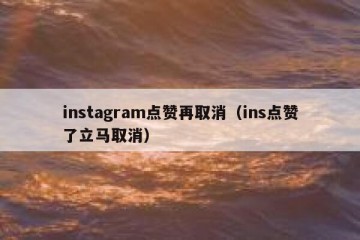 instagram点赞再取消（ins点赞了立马取消）