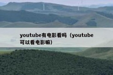 youtube有电影看吗（youtube可以看电影嘛）