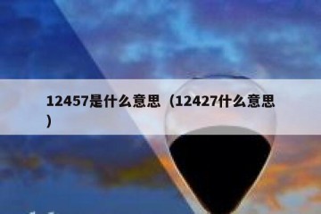 12457是什么意思（12427什么意思）