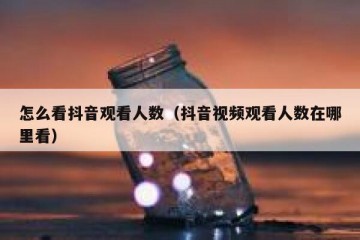怎么看抖音观看人数（抖音视频观看人数在哪里看）