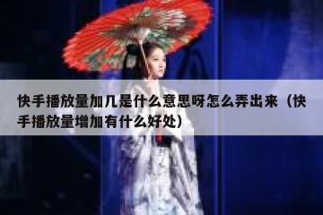 快手播放量加几是什么意思呀怎么弄出来（快手播放量增加有什么好处）