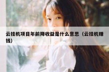 云挂机项目年前降收益是什么意思（云挂机赚钱）