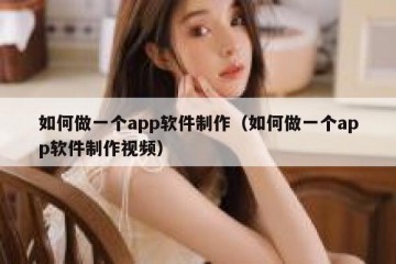 如何做一个app软件制作（如何做一个app软件制作视频）