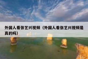 外国人看张艺兴视频（外国人看张艺兴视频是真的吗）